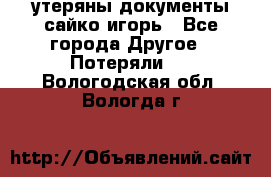 утеряны документы сайко игорь - Все города Другое » Потеряли   . Вологодская обл.,Вологда г.